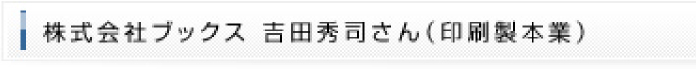 株式会社ブックス 吉田秀司さん（印刷製本業）